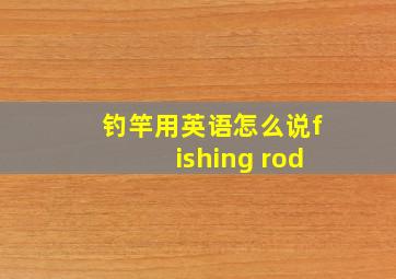 钓竿用英语怎么说fishing rod